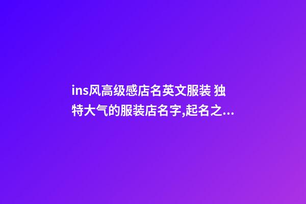 ins风高级感店名英文服装 独特大气的服装店名字,起名之家-第1张-店铺起名-玄机派